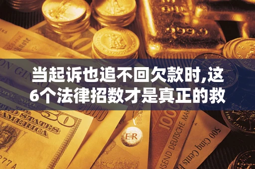 北京当起诉也追不回欠款时,这6个法律招数才是真正的救命稻草