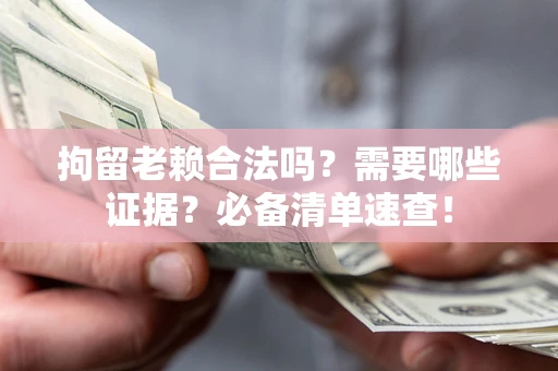 北京拘留老赖合法吗？需要哪些证据？必备清单速查！