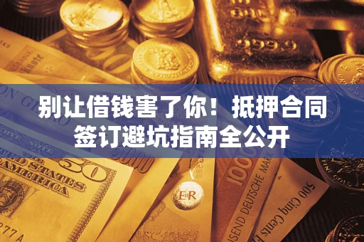 北京别让借钱害了你！抵押合同签订避坑指南全公开