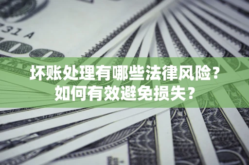 北京坏账处理有哪些法律风险？如何有效避免损失？