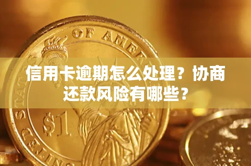 北京信用卡逾期怎么处理？协商还款风险有哪些？